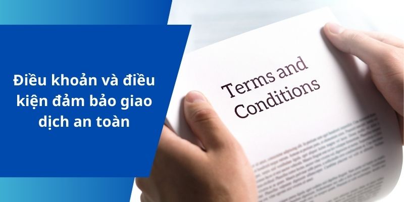 Điều khoản và điều kiện đảm bảo giao dịch an toàn