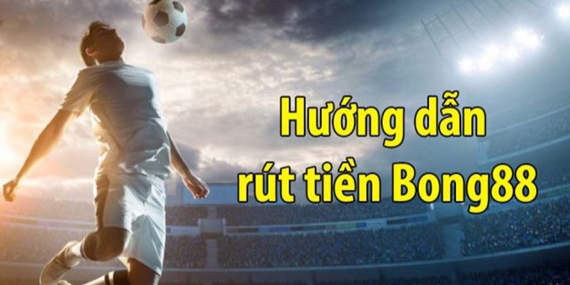 Hướng dẫn rút tiền Bong88